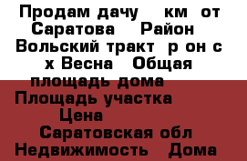 Продам дачу, 7 км. от Саратова. › Район ­ Вольский тракт, р-он с/х Весна › Общая площадь дома ­ 30 › Площадь участка ­ 850 › Цена ­ 250 000 - Саратовская обл. Недвижимость » Дома, коттеджи, дачи продажа   . Саратовская обл.